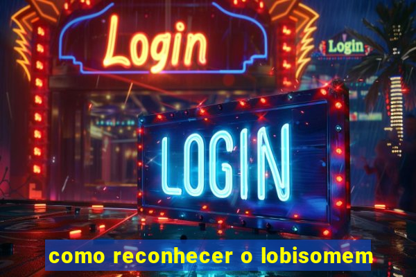 como reconhecer o lobisomem